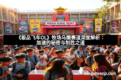 《极品飞车OL》牧场马圈赛道深度解析:加速的秘密与制胜之道 《极品飞车OL》牧场马圈赛道深度解析:加速的秘密与制胜之道